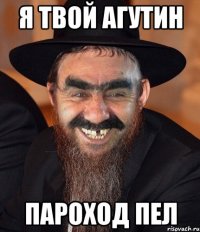 я твой агутин пароход пел