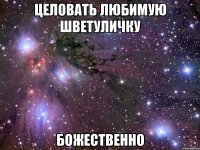 целовать любимую шветуличку божественно