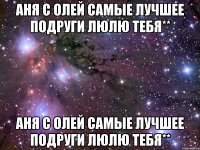 аня с олей самые лучшее подруги люлю тебя** аня с олей самые лучшее подруги люлю тебя**