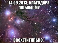 14.09.2013, благодаря любимому восхетитильно:*