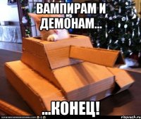 вампирам и демонам... ...конец!