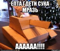 епта гдети сука мразь аааааа!!!