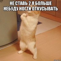 не ставь 2 я больше небуду ногти откусывать 