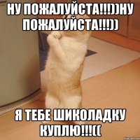 ну пожалуйста!!!))ну пожалуйста!!!)) я тебе шиколадку куплю!!!((