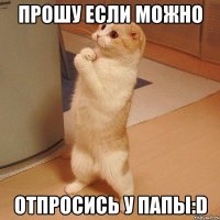 прошу если можно отпросись у папы:d