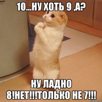 10...ну хоть 9 ,а? ну ладно 8!нет!!!только не 7!!!