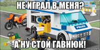 не играл в меня? а ну стой гавнюк!