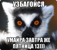 узбагойся умайра завтра же пятница 13)))