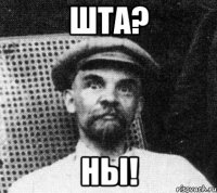 шта? ны!