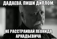 дадаева, пиши диплом, не расстраивай леонида аркадьевича