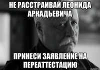 не расстраивай леонида аркадьевича принеси заявление на переаттестацию