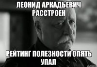 леонид аркадьевич расстроен рейтинг полезности опять упал