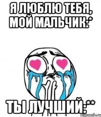 я люблю тебя, мой мальчик:* ты лучший:**