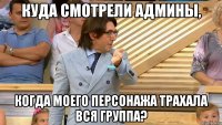 куда смотрели админы, когда моего персонажа трахала вся группа?