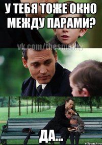 у тебя тоже окно между парами? да...