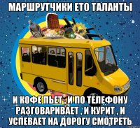 маршрутчики ето таланты и кофе пьет , и по телефону разговаривает , и курит , и успевает на дорогу смотреть