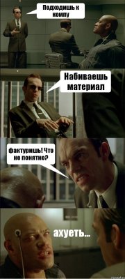 Подходишь к компу Набиваешь материал фактуришь! Что не понятно? ахуеть...