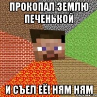 прокопал землю печенькой и съел её! ням ням