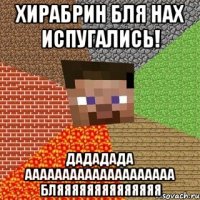 хирабрин бля нах испугались! дададада аааааааааааааааааааа бляяяяяяяяяяяяяя