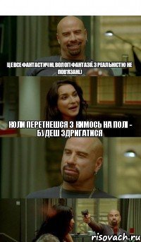 Це все фантастичні, вологі фантазії. З реальністю не пов'язані.) коли перетнешся з кимось на полі - будеш здригатися 