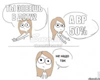 Ты зовешь в доту2 А вр 50%