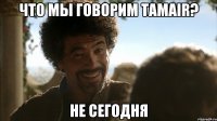 что мы говорим tamair? не сегодня