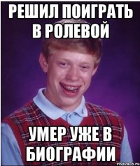 решил поиграть в ролевой умер уже в биографии