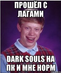 прошёл с лагами dark souls на пк и мне норм