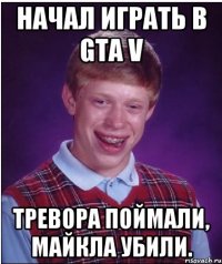 начал играть в gta v тревора поймали, майкла убили.