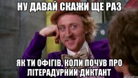 ну давай скажи ще раз як ти офігів, коли почув про літерадурний диктант