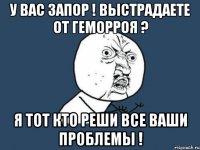 у вас запор ! выстрадаете от геморроя ? я тот кто реши все ваши проблемы !