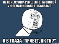 ну почему віка ремезенко, за спиной у юлі маліновской, обсирає її а в глаза "привет, як ти?"