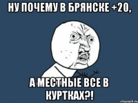 ну почему в брянске +20, а местные все в куртках?!