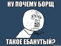 ну почему борщ такое ебанутый?