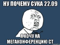 ну почему сука 22.09 я хочу на мегаконференцию ст