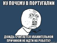 ну почему в португалии дождь считается уважительной причиной не идти на роботу?