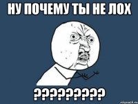 ну почему ты не лох ???