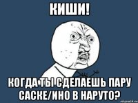 киши! когда ты сделаешь пару саске/ино в наруто?