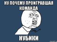 ну почему проигравшая команда нубики