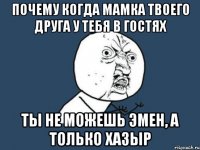 почему когда мамка твоего друга у тебя в гостях ты не можешь эмен, а только хазыр