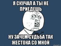 я скучал а ты не приедешь ну зачем судьба так жестока со мной