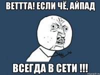 веттта! если чё, айпад всегда в сети !!!