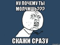 ну почему ты молчишь??? скажи сразу