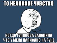 то неловкое чувство когда тупикова запалила что у меня написано на руке