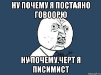 ну почему я постаяно говоорю ну почему.черт я писимист