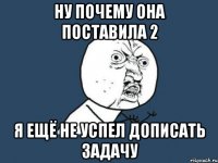 ну почему она поставила 2 я ещё не успел дописать задачу