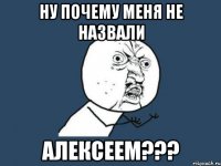 ну почему меня не назвали алексеем???