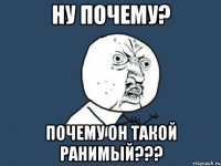 ну почему? почему он такой ранимый???