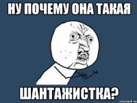 ну почему она такая шантажистка?