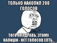 только накопил 200 голосов того поздравь, этому напиши - нет голосов епть..